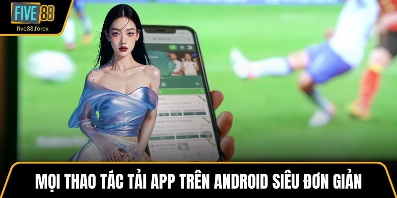 Mọi thao tác tải app trên Android siêu đơn giản